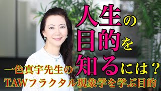 ①一色真宇先生のTAWフラクタル現象学を学ぶ目的「人生の目的を知るに