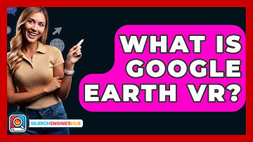 What Is Google Earth VR? - SearchEnginesHub.com