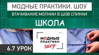 Модные практики. Шоу! Школа. Технологические узлы.  Втачивание молнии в шов спинки. Урок 6.7.