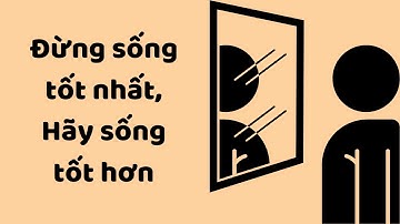 Đừng Sống Tốt Nhất, Hãy Sống Tốt Hơn - Tri Kỷ Cảm Xúc Web5ngay