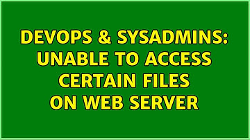 DevOps & SysAdmins: Unable to access certain files on web server