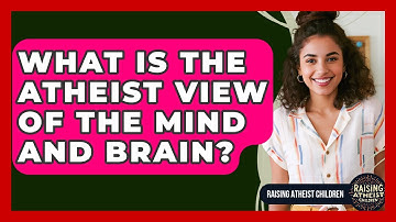 What Is The Atheist View Of The Mind And Brain? - Raising Atheist Children