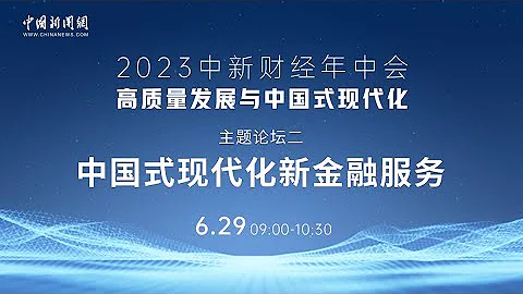2023中新財經年中會主題論壇——中國式現代化新金融服務 - 天天要聞