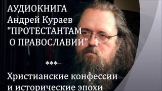 Андрей Кураев. Христианские конфессии и исторические эпохи. АУДИОКНИГА. Протестантам о православии.