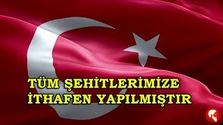 TÜM ŞEHİTLERİMİZE İTHAFEN YAPILMIŞTIR!