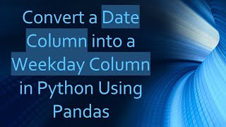 Convert a Date Column into a Weekday Column in Python Using Pandas
