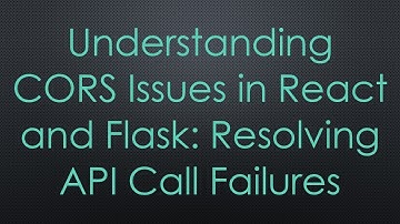 Understanding CORS Issues in React and Flask: Resolving API Call Failures