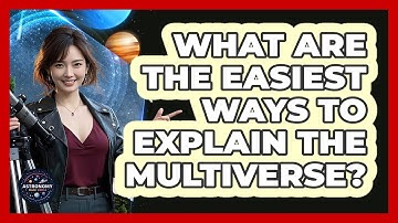What Are The Easiest Ways To Explain The Multiverse? - Astronomy Made Simple