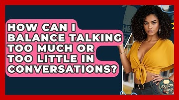 How Can I Balance Talking Too Much Or Too Little In Conversations? - Lexicon Lounge
