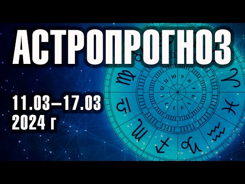 Астрологический прогноз на неделю 11 - 17 Марта 2024 г.