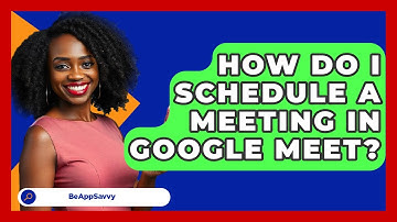 How Do I Schedule A Meeting In Google Meet? - Be App Savvy