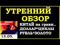 15.09. КИТАЙ НА ГРАНИ. Курс ДОЛЛАРА на сегодня.Нефть. Золото. Рубль.Финансовые новости. Трейдинг