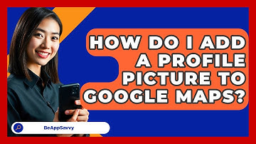 How Do I Add A Profile Picture To Google Maps? - Be App Savvy