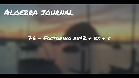 Algebra Journal 7.6 - Factoring ax^2 + bx + c