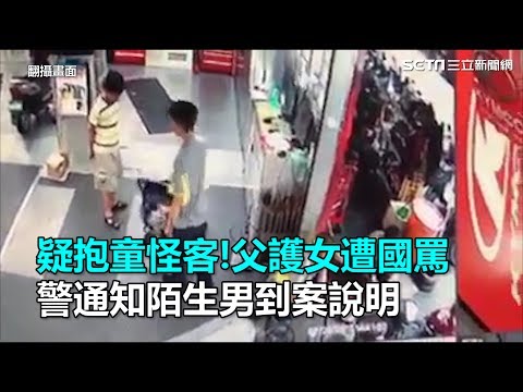 疑抱童怪客！父護女遭國罵　警通知陌生男到案說明｜三立新聞網SETN.com
