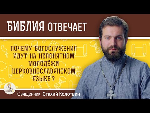 Почему богослужения идут на непонятном молодежи церковнославянском языке? Священник Стахий Колотвин