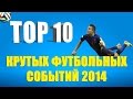 ТОП 10 крутых футбольных событий 2014