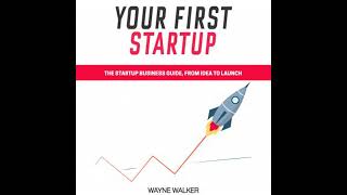 Your First Startup: The Startup Business Guide, From Idea To Launch - Wayne Walker