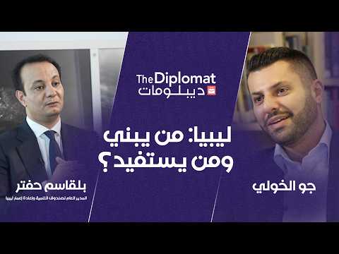 ليبيا: من يبني ومن يستفيد؟ | بلقاسم حفتر | ديبلومات