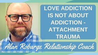 Love Addiction Is Not About Addiction - Attachment Trauma