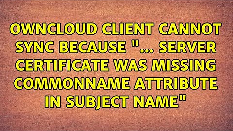 OwnCloud client cannot sync because "... Server certificate was missing commonName attribute in...