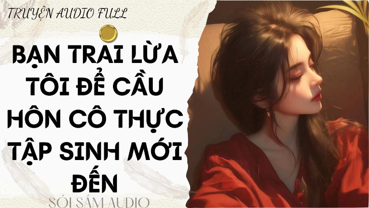 TRUYỆN AUDIO FULL || BẠN TRAI LỪA TÔI ĐỂ CẦU HÔN CÔ THỰC TẬP SINH MỚI ĐẾN