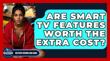 Are Smart TV Features Worth The Extra Cost? - NextGen Viewing and Audio