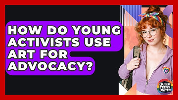 How Do Young Activists Use Art For Advocacy? - Queer Teens United