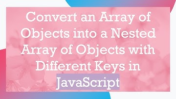 Convert an Array of Objects into a Nested Array of Objects with Different Keys in JavaScript