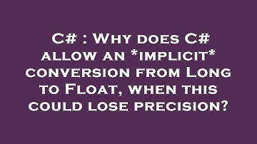 C# : Why does C# allow an *implicit* conversion from Long to Float, when this could lose precision?