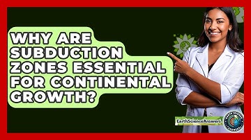 Why Are Subduction Zones Essential For Continental Growth? - Earth Science Answers