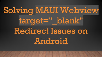 Solving MAUI Webview target="_blank" Redirect Issues on Android