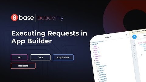 8base Academy - Executing Requests in App Builder - Course 40