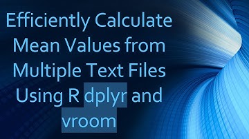 Efficiently Calculate Mean Values from Multiple Text Files Using R dplyr and vroom