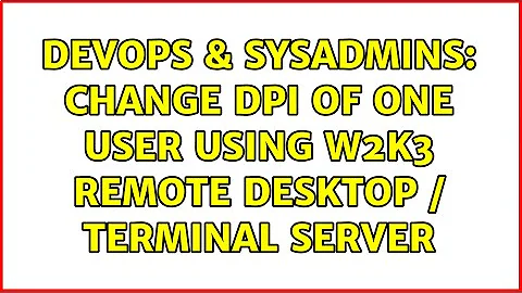 DevOps & SysAdmins: Change DPI of one user using W2K3 Remote Desktop / Terminal Server