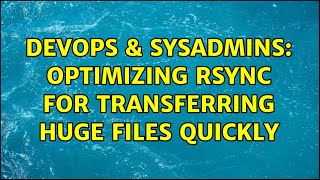 DevOps & SysAdmins: Optimizing rsync for transferring huge files quickly Profile