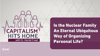 Capitalism Hits Home:  Is the Nuclear Family An Eternal Ubiquitous Way of Organizing Personal Life?