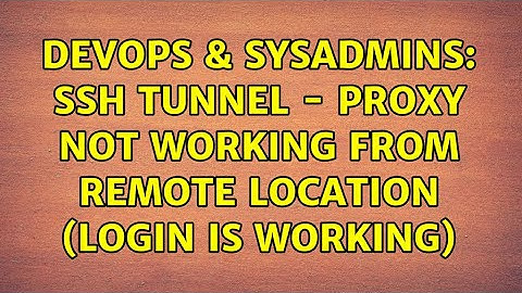 DevOps & SysAdmins: SSH Tunnel - Proxy Not Working From Remote Location (Login is working)