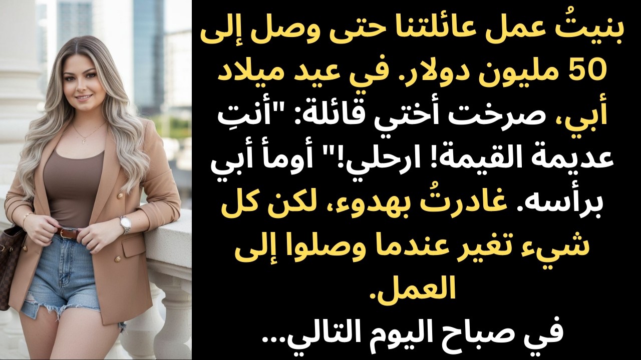 نمّيتُ أعمال عائلتنا لتصل قيمتها إلى ٥٠ مليون دولار، ثم وصفتني أختي بأنني 