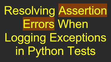 Resolving Assertion Errors When Logging Exceptions in Python Tests