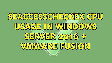 SeAccessCheckEx CPU usage in Windows Server 2016 + VMWare Fusion