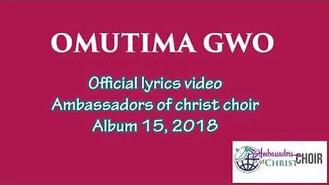 OMUTIMA GWO-LYRICS, AMBASSADORS OF CHRIST CHOIR 2019