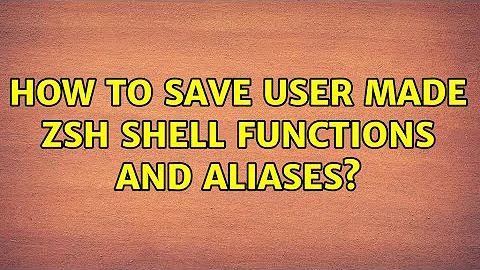 How to save user made zsh shell functions and aliases?