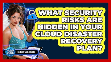 What Security Risks Are Hidden In Your Cloud Disaster Recovery Plan? - Cloud Stack Studio