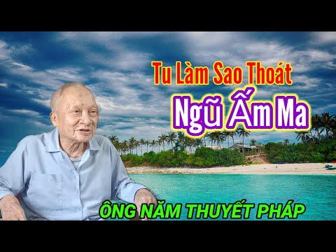 (224)ÔNG NĂM THUYẾT PHÁP " Tu Làm Sao Thoát Ngũ Ấm Ma | Thiện Nghĩa Hảo Hòa