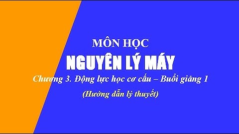 Hướng dẫn lý thuyết Nguyên lý máy | Chương 3. Động lực học cơ cấu | Buổi 1