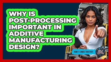Why Is Post-processing Important In Additive Manufacturing Design? - How It Comes Together