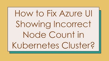 How to Fix Azure UI Showing Incorrect Node Count in Kubernetes Cluster?