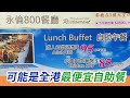 [神州穿梭.香港#479] 95元食酒店自助午餐 可能是全香港最便宜自助餐 | 永倫800餐廳