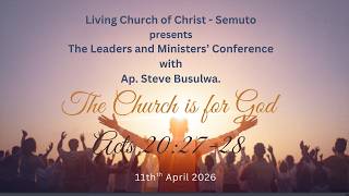 LEADERS AND MINISTERS CONFERENCE| LIVING CHURCH OF CHRIST - SEMUTO| AP. STEVE BUSULW | 2026| PART 1.
